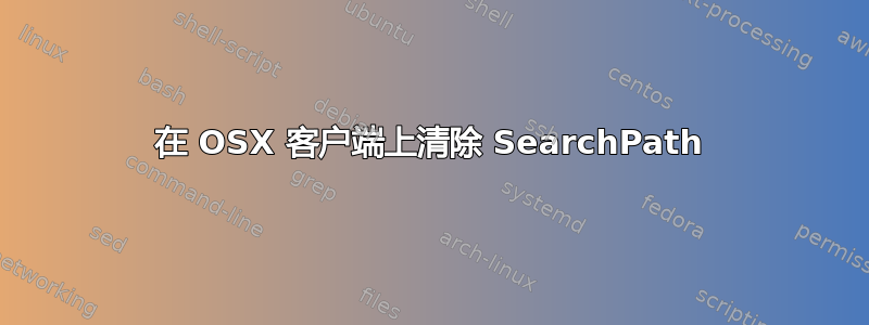 在 OSX 客户端上清除 SearchPath