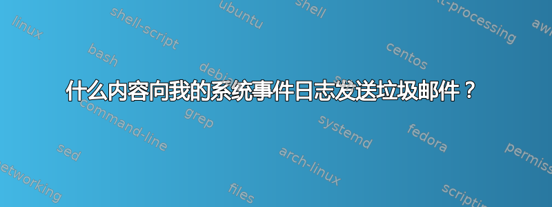 什么内容向我的系统事件日志发送垃圾邮件？