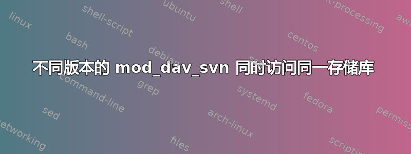 不同版本的 mod_dav_svn 同时访问同一存储库