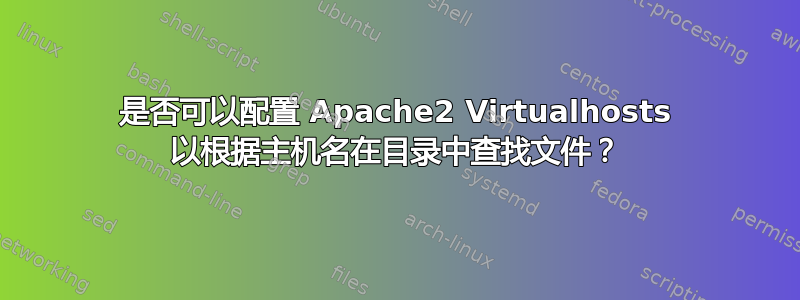 是否可以配置 Apache2 Virtualhosts 以根据主机名在目录中查找文件？