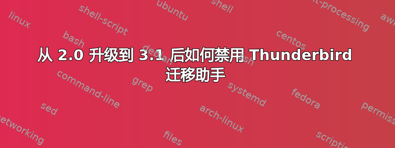 从 2.0 升级到 3.1 后如何禁用 Thunderbird 迁移助手