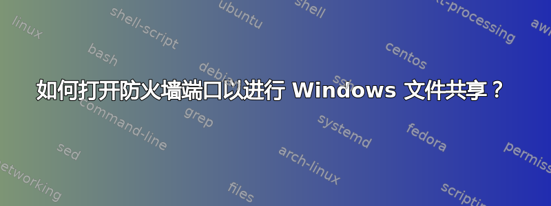 如何打开防火墙端口以进行 Windows 文件共享？