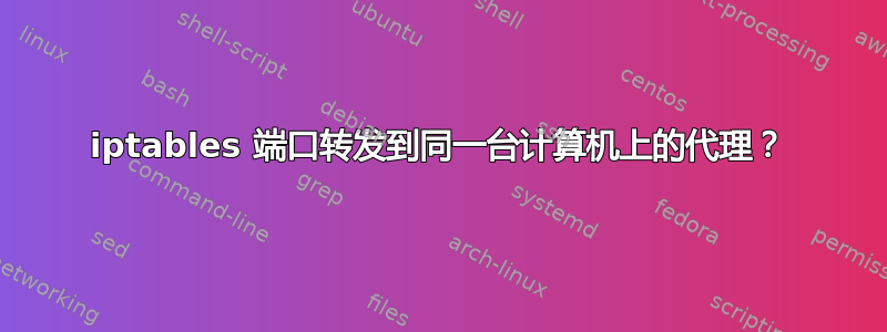 iptables 端口转发到同一台计算机上的代理？