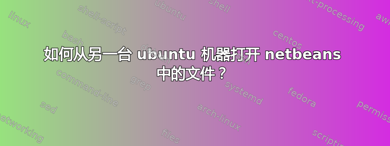 如何从另一台 ubuntu 机器打开 netbeans 中的文件？