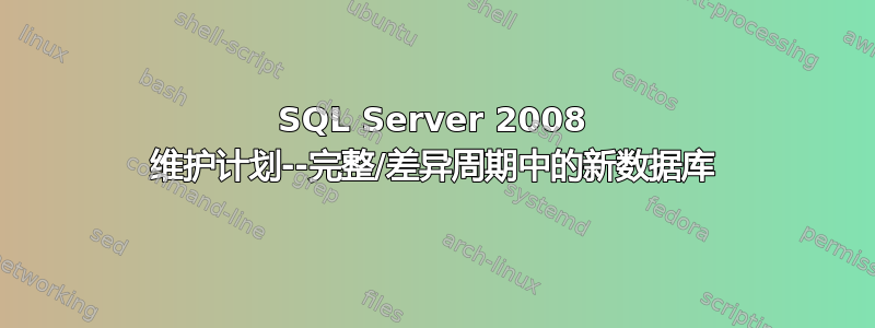 SQL Server 2008 维护计划--完整/差异周期中的新数据库