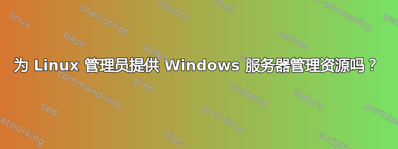 为 Linux 管理员提供 Windows 服务器管理资源吗？