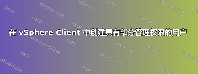 在 vSphere Client 中创建具有部分管理权限的用户