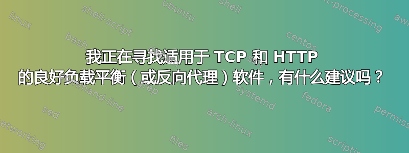 我正在寻找适用于 TCP 和 HTTP 的良好负载平衡（或反向代理）软件，有什么建议吗？