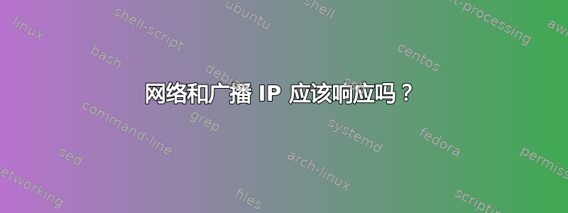 网络和广播 IP 应该响应吗？