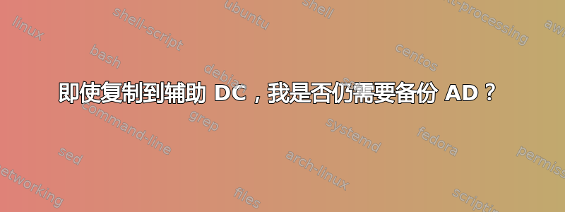 即使复制到辅助 DC，我是否仍需要备份 AD？