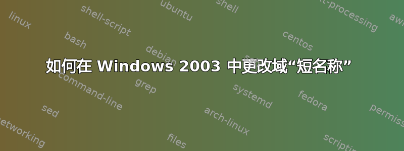 如何在 Windows 2003 中更改域“短名称”