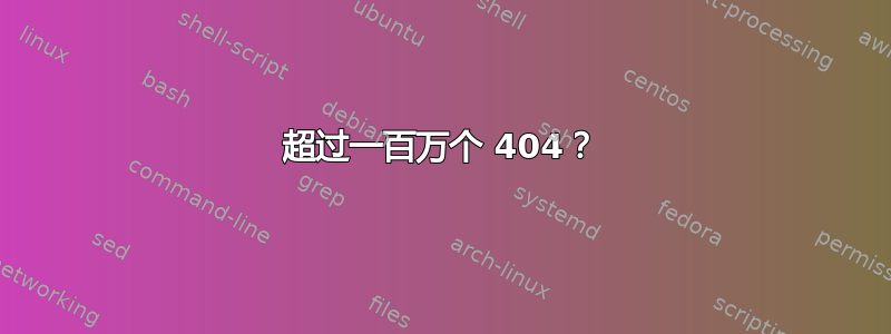 超过一百万个 404？