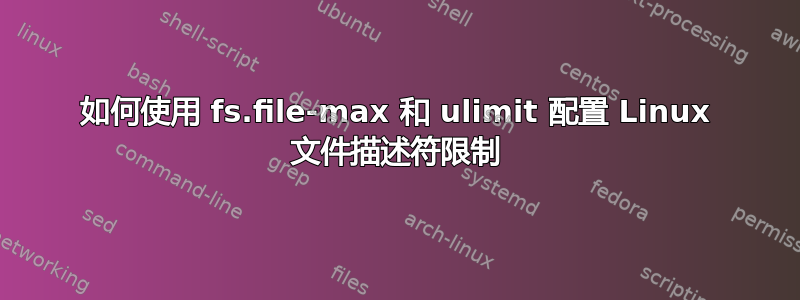 如何使用 fs.file-max 和 ulimit 配置 Linux 文件描述符限制