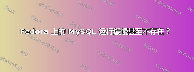 Fedora 上的 MySQL 运行缓慢甚至不存在？