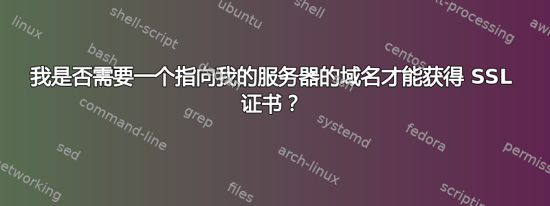 我是否需要一个指向我的服务器的域名才能获得 SSL 证书？