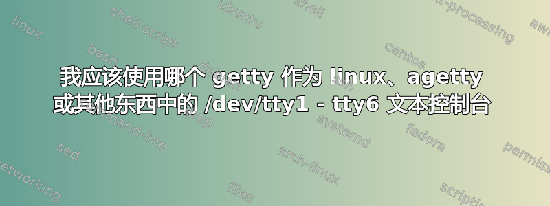 我应该使用哪个 getty 作为 linux、agetty 或其他东西中的 /dev/tty1 - tty6 文本控制台