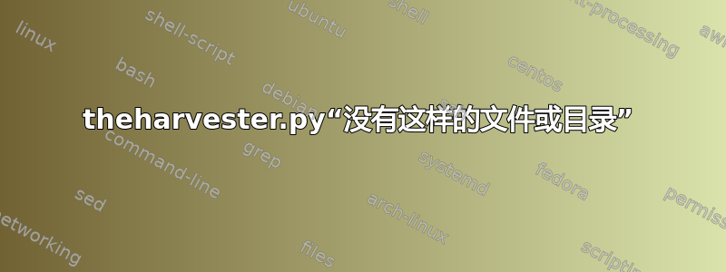 theharvester.py“没有这样的文件或目录”