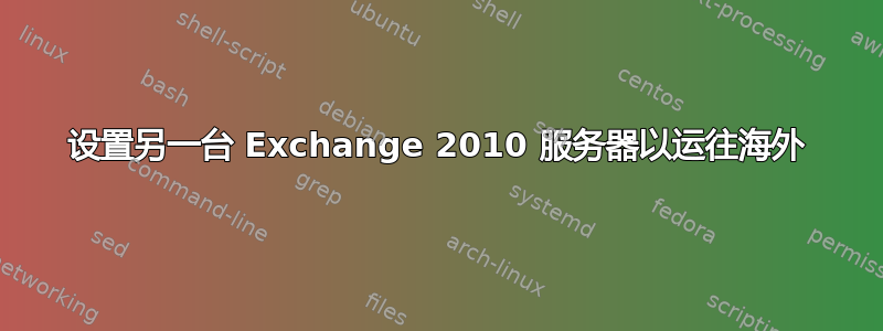 设置另一台 Exchange 2010 服务器以运往海外