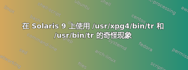 在 Solaris 9 上使用 /usr/xpg4/bin/tr 和 /usr/bin/tr 的奇怪现象