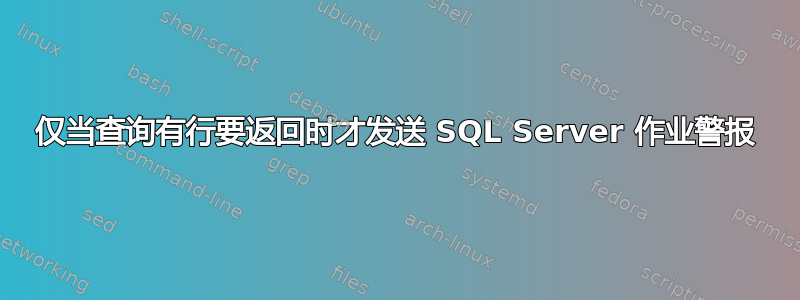 仅当查询有行要返回时才发送 SQL Server 作业警报