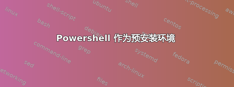 Powershell 作为预安装环境