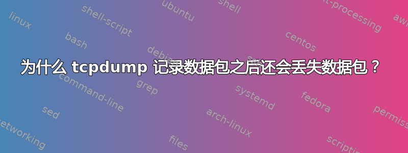 为什么 tcpdump 记录数据包之后还会丢失数据包？