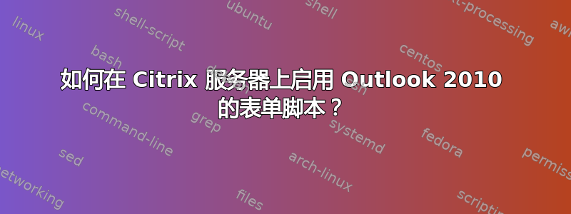 如何在 Citrix 服务器上启用 Outlook 2010 的表单脚本？