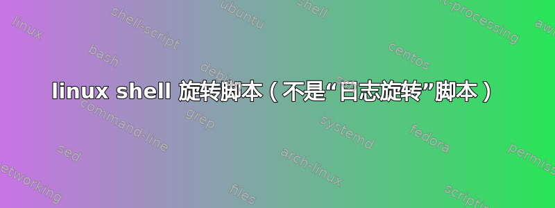 linux shell 旋转脚本（不是“日志旋转”脚本）