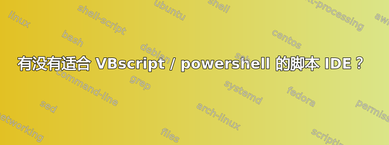 有没有适合 VBscript / powershell 的脚本 IDE？