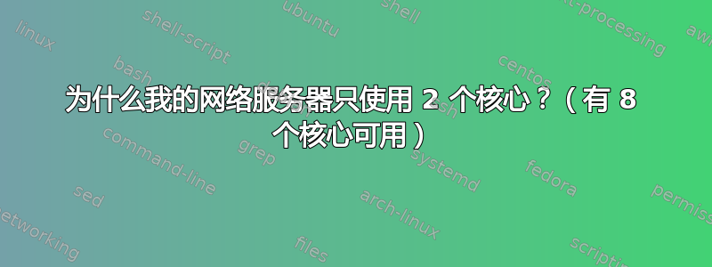 为什么我的网络服务器只使用 2 个核心？（有 8 个核心可用）