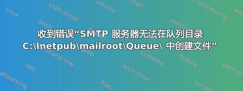 收到错误“SMTP 服务器无法在队列目录 C:\Inetpub\mailroot\Queue\ 中创建文件”