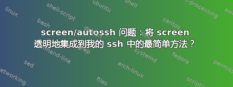 screen/autossh 问题：将 screen 透明地集成到我的 ssh 中的最简单方法？