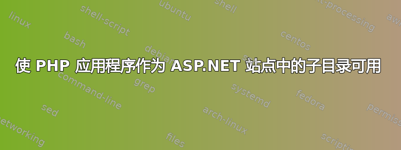 使 PHP 应用程序作为 ASP.NET 站点中的子目录可用