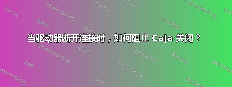 当驱动器断开连接时，如何阻止 Caja 关闭？