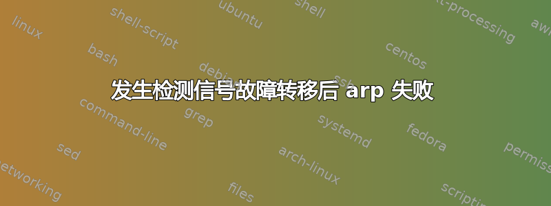 发生检测信号故障转移后 arp 失败