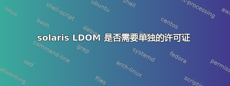 solaris LDOM 是否需要单独的许可证