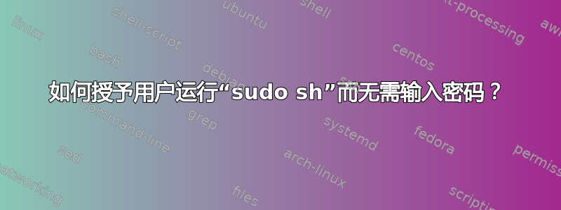 如何授予用户运行“sudo sh”而无需输入密码？