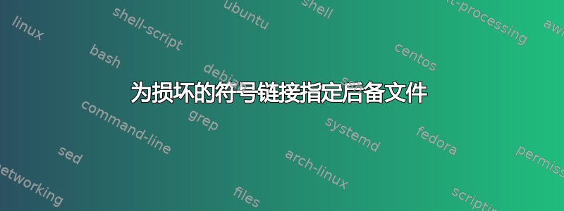 为损坏的符号链接指定后备文件