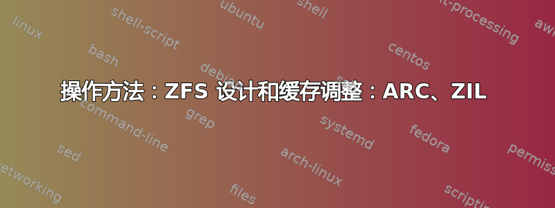 操作方法：ZFS 设计和缓存调整：ARC、ZIL