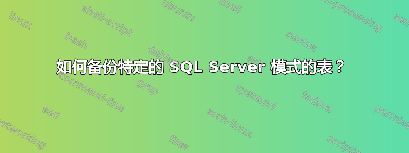 如何备份特定的 SQL Server 模式的表？