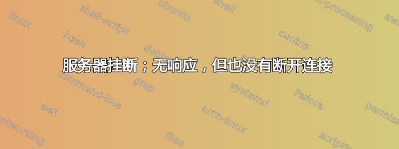 服务器挂断；无响应，但也没有断开连接