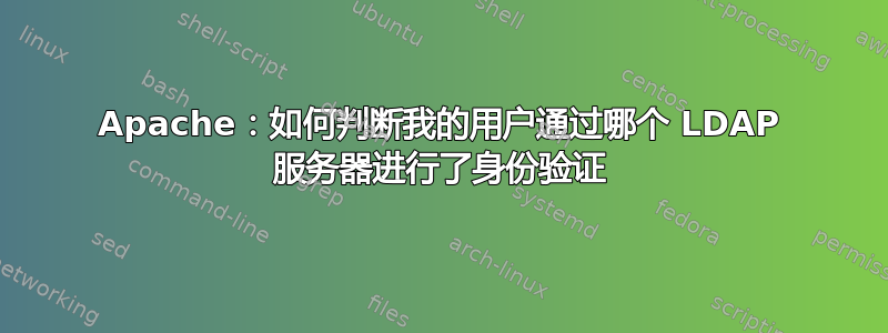 Apache：如何判断我的用户通过哪个 LDAP 服务器进行了身份验证