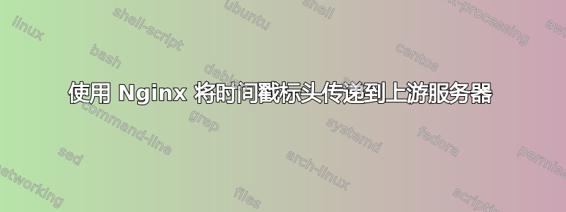 使用 Nginx 将时间戳标头传递到上游服务器