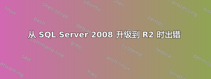 从 SQL Server 2008 升级到 R2 时出错