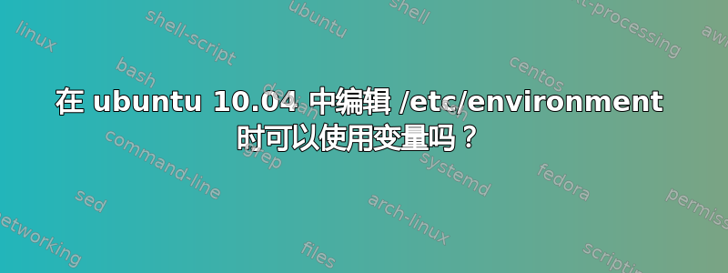 在 ubuntu 10.04 中编辑 /etc/environment 时可以使用变量吗？