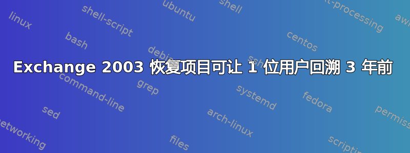 Exchange 2003 恢复项目可让 1 位用户回溯 3 年前