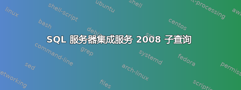 SQL 服务器集成服务 2008 子查询