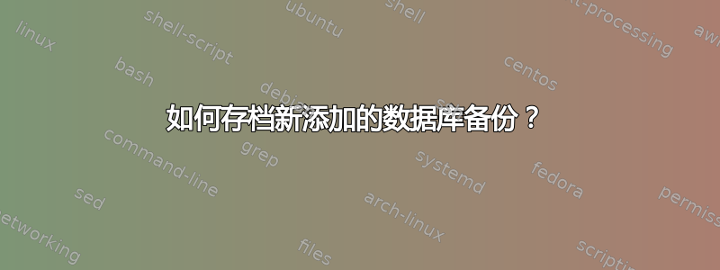 如何存档新添加的数据库备份？