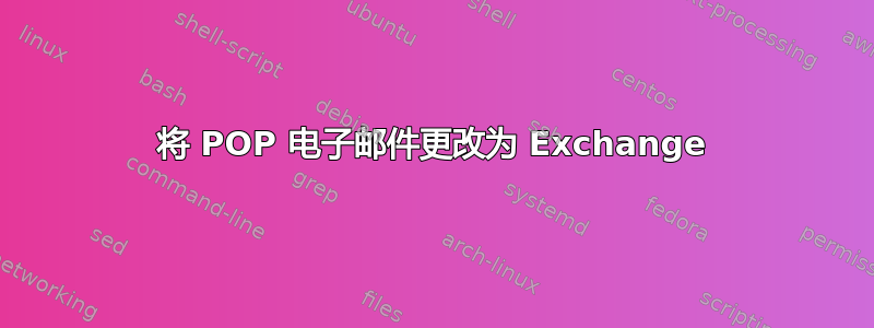 将 POP 电子邮件更改为 Exchange