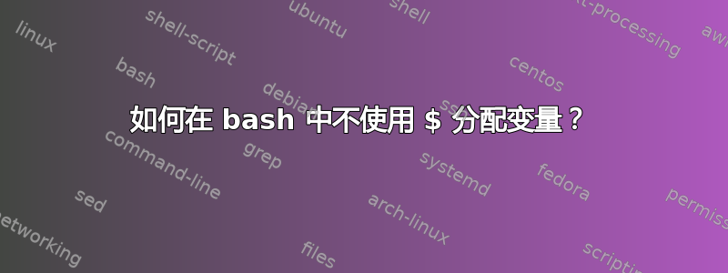 如何在 bash 中不使用 $ 分配变量？